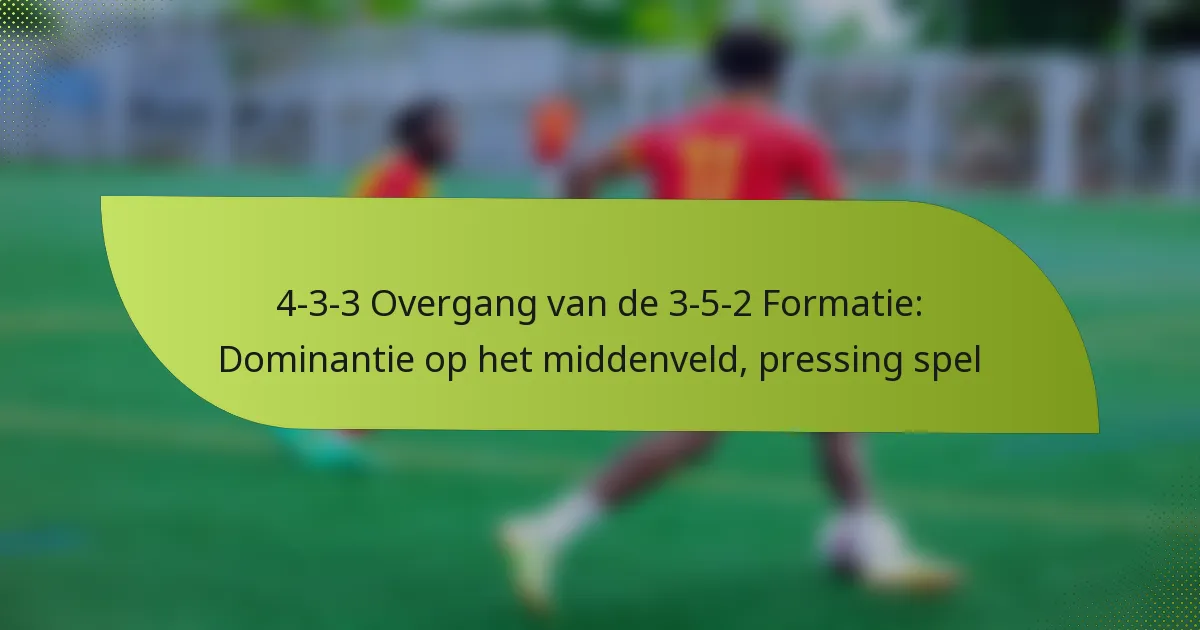 4-3-3 Overgang van de 3-5-2 Formatie: Dominantie op het middenveld, pressing spel