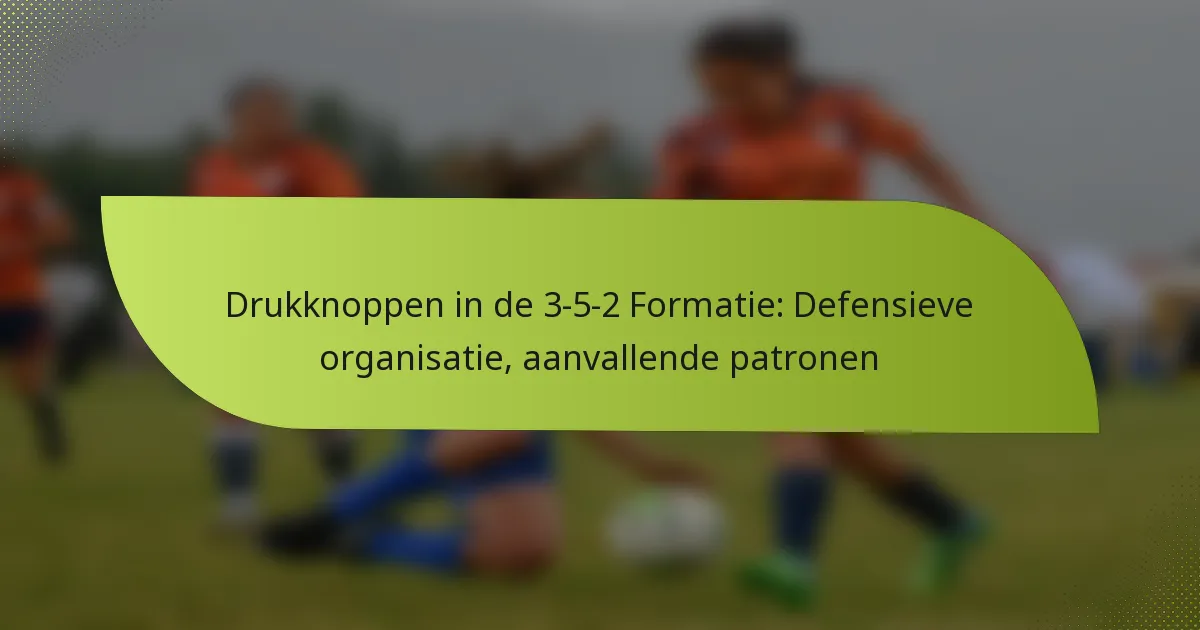 Drukknoppen in de 3-5-2 Formatie: Defensieve organisatie, aanvallende patronen