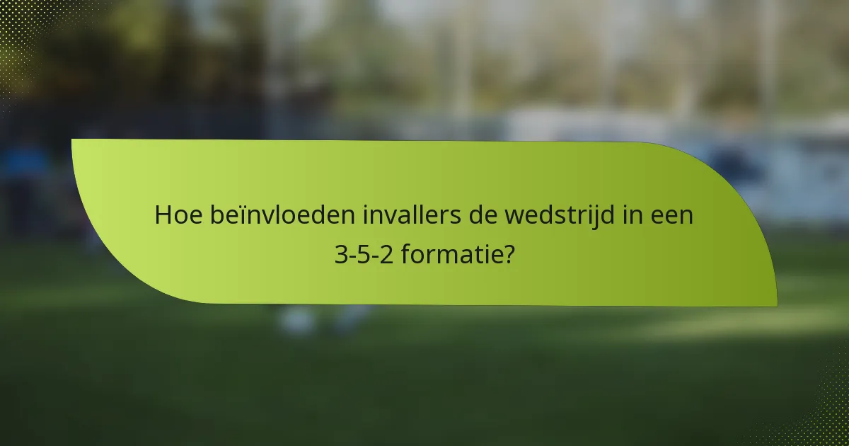 Hoe beïnvloeden invallers de wedstrijd in een 3-5-2 formatie?