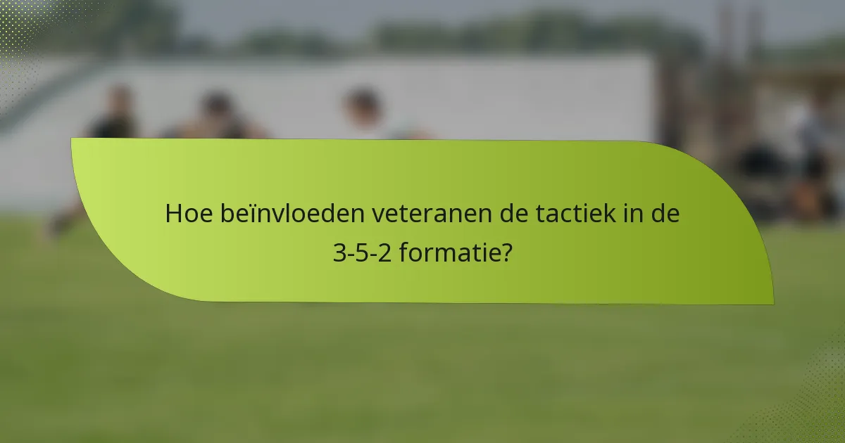 Hoe beïnvloeden veteranen de tactiek in de 3-5-2 formatie?