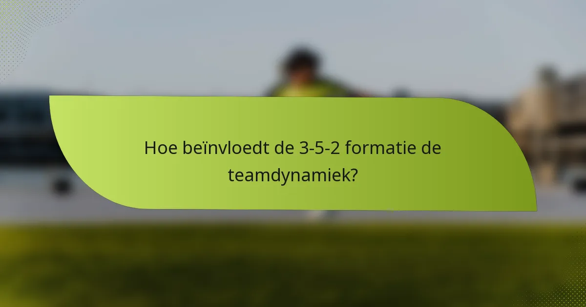 Hoe beïnvloedt de 3-5-2 formatie de teamdynamiek?