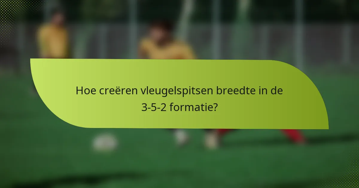Hoe creëren vleugelspitsen breedte in de 3-5-2 formatie?