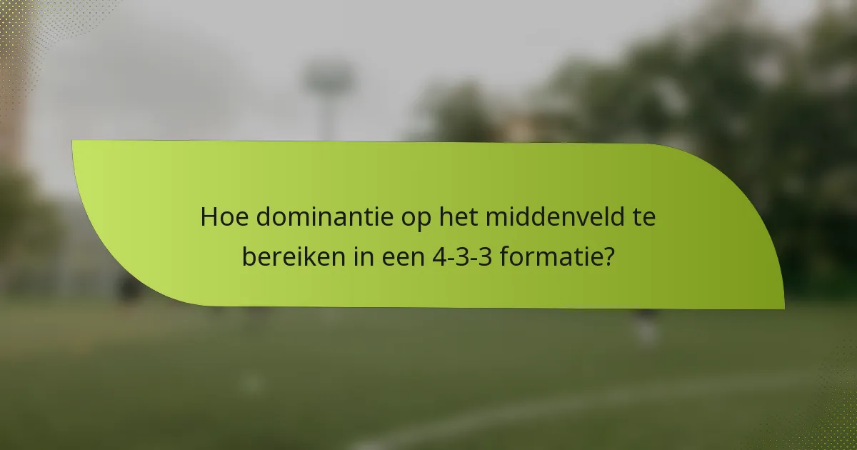 Hoe dominantie op het middenveld te bereiken in een 4-3-3 formatie?