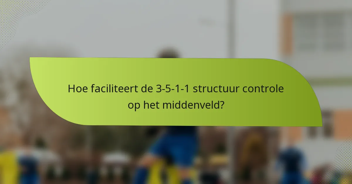 Hoe faciliteert de 3-5-1-1 structuur controle op het middenveld?