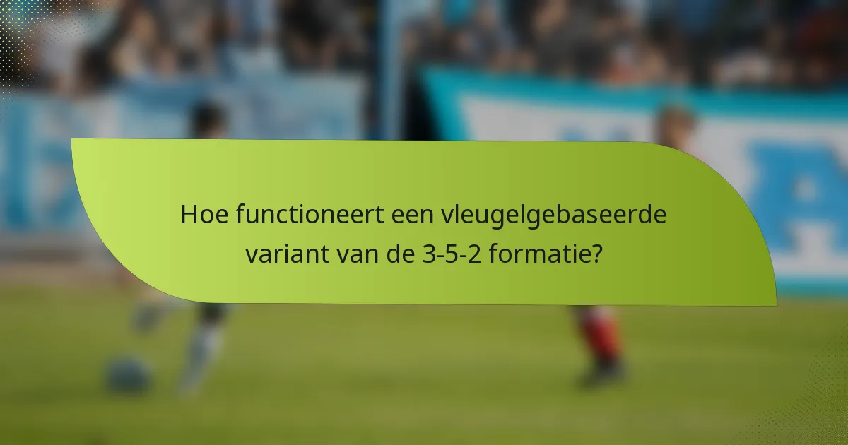 Hoe functioneert een vleugelgebaseerde variant van de 3-5-2 formatie?