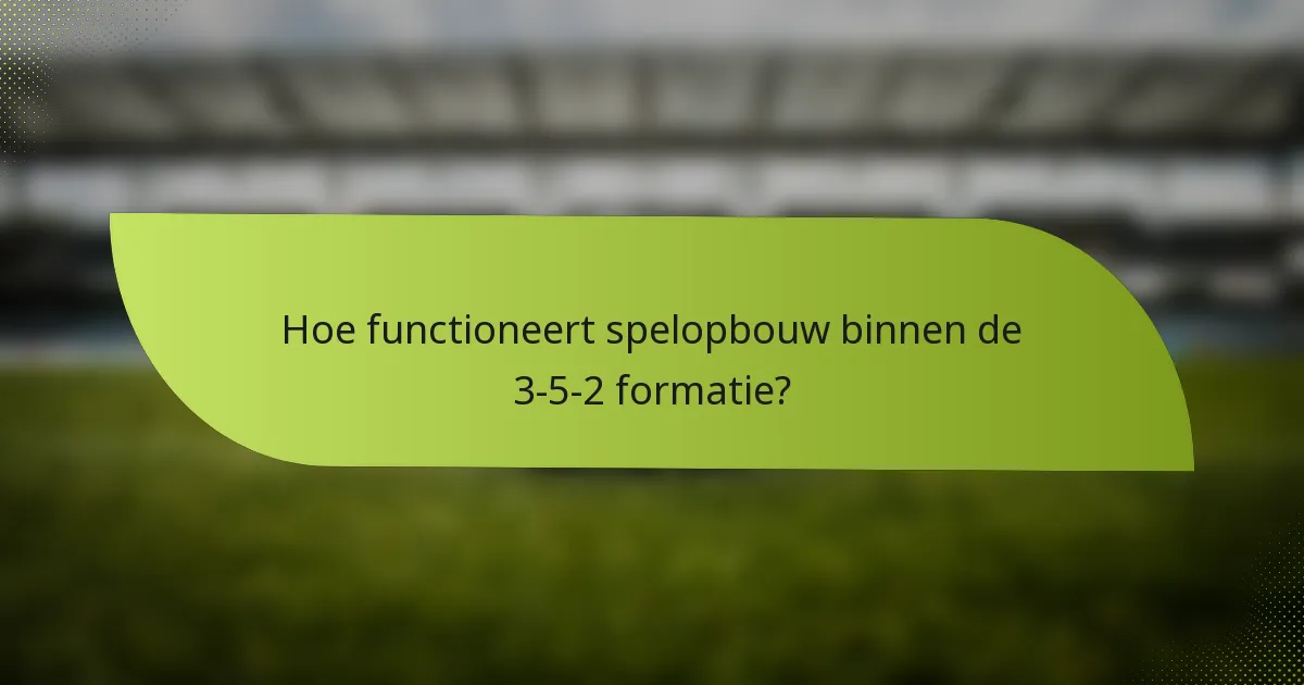 Hoe functioneert spelopbouw binnen de 3-5-2 formatie?