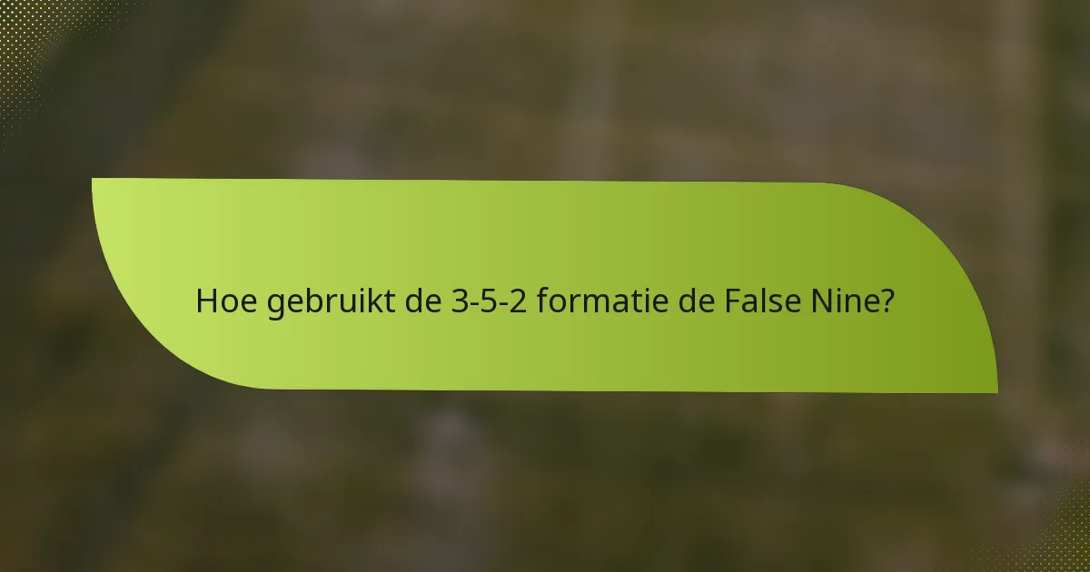Hoe gebruikt de 3-5-2 formatie de False Nine?