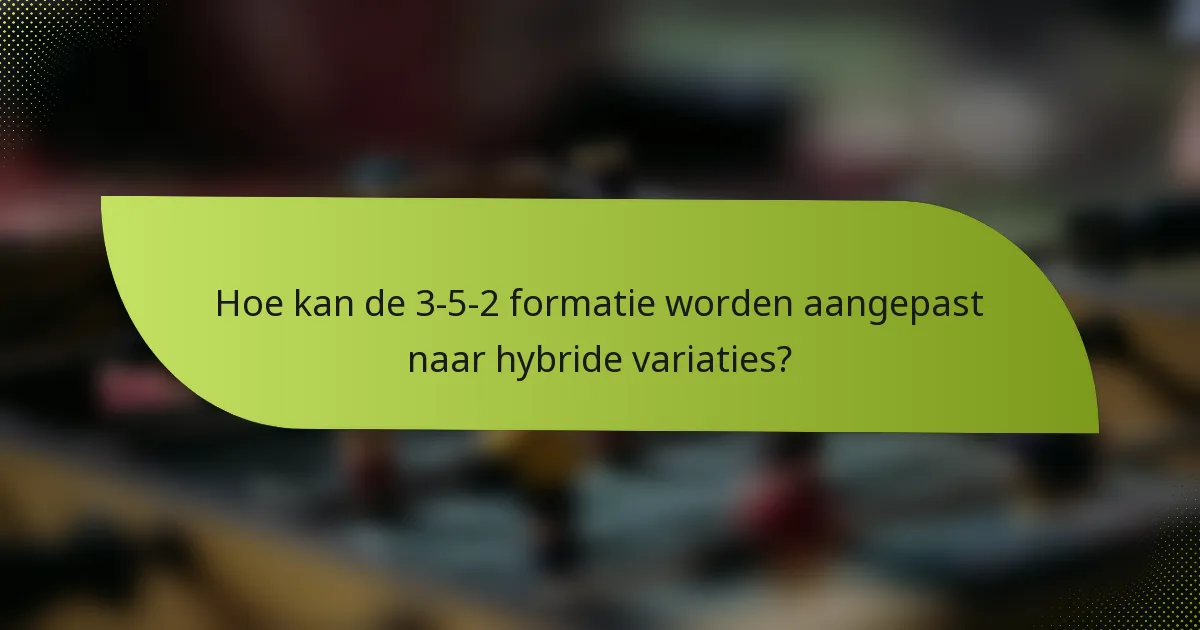 Hoe kan de 3-5-2 formatie worden aangepast naar hybride variaties?
