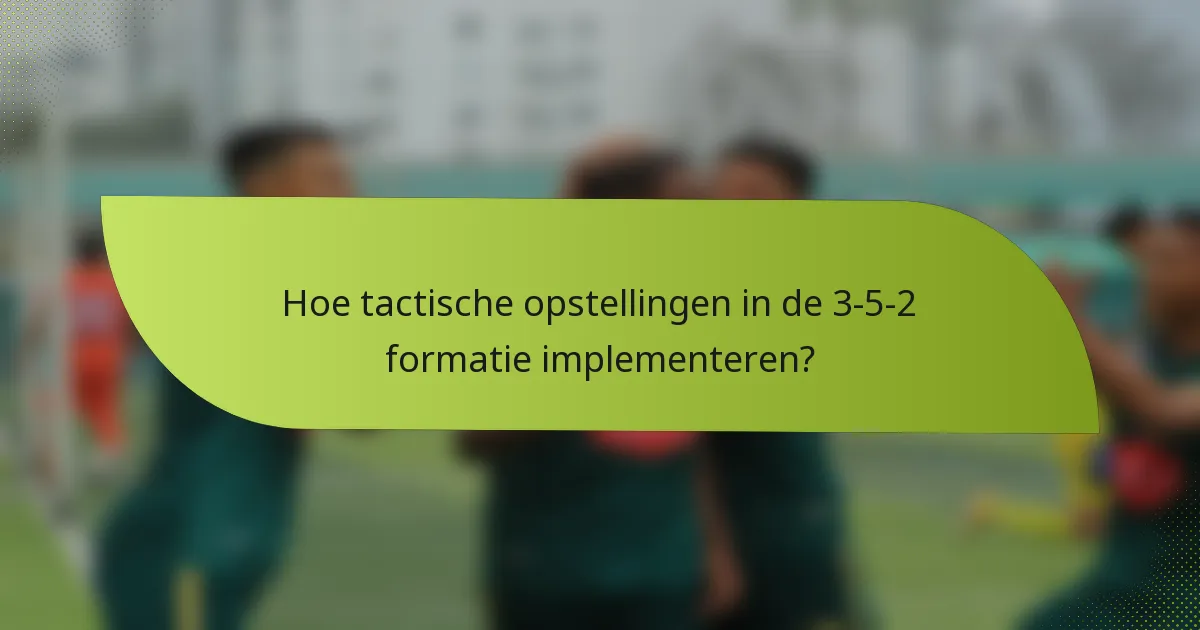 Hoe tactische opstellingen in de 3-5-2 formatie implementeren?