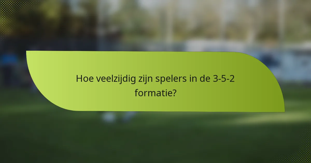 Hoe veelzijdig zijn spelers in de 3-5-2 formatie?