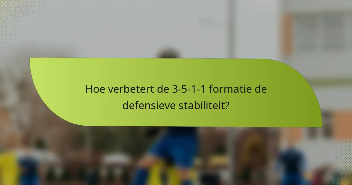 Hoe verbetert de 3-5-1-1 formatie de defensieve stabiliteit?