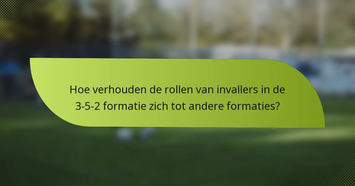 Hoe verhouden de rollen van invallers in de 3-5-2 formatie zich tot andere formaties?