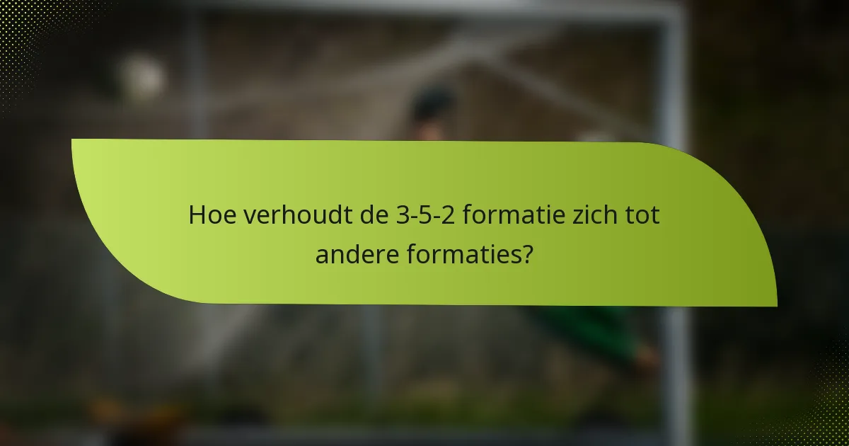 Hoe verhoudt de 3-5-2 formatie zich tot andere formaties?