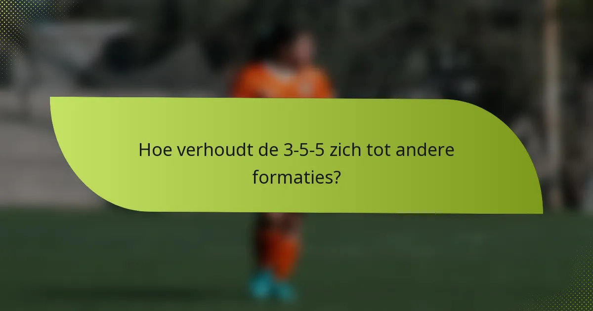Hoe verhoudt de 3-5-5 zich tot andere formaties?