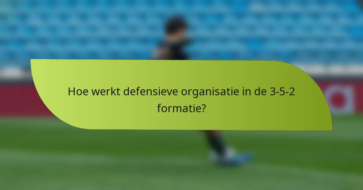 Hoe werkt defensieve organisatie in de 3-5-2 formatie?
