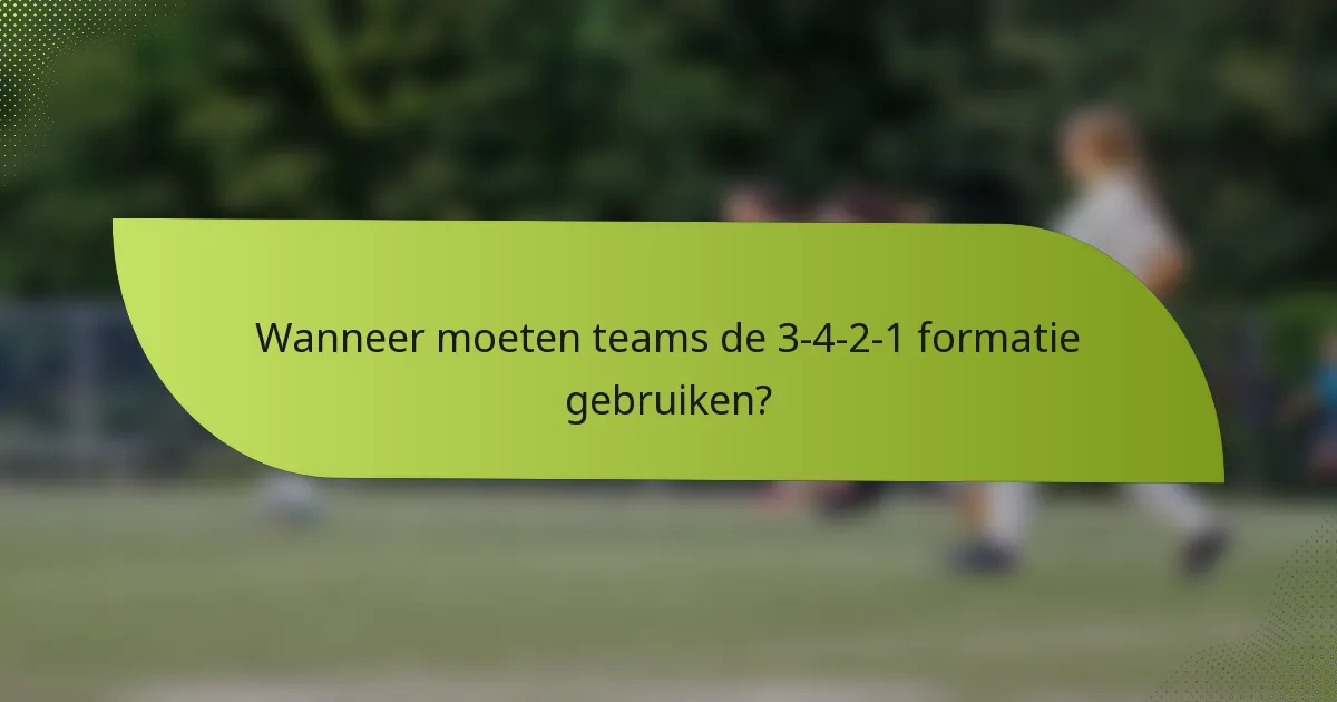 Wanneer moeten teams de 3-4-2-1 formatie gebruiken?