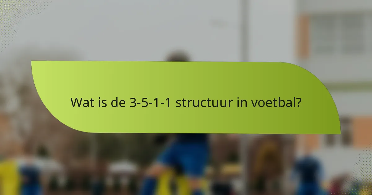 Wat is de 3-5-1-1 structuur in voetbal?