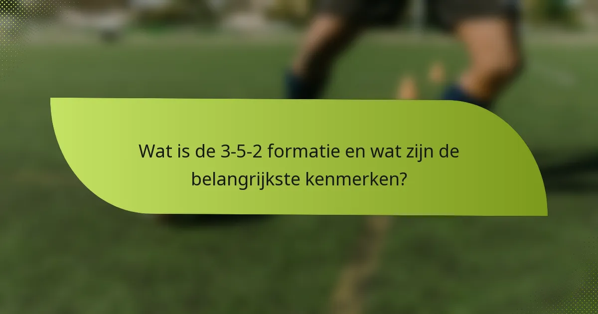 Wat is de 3-5-2 formatie en wat zijn de belangrijkste kenmerken?
