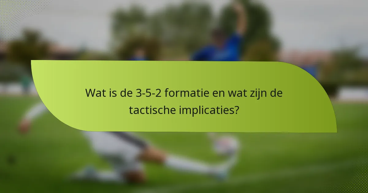 Wat is de 3-5-2 formatie en wat zijn de tactische implicaties?