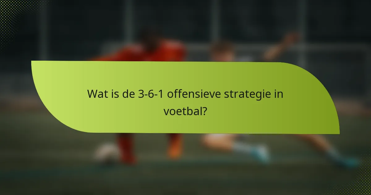 Wat is de 3-6-1 offensieve strategie in voetbal?