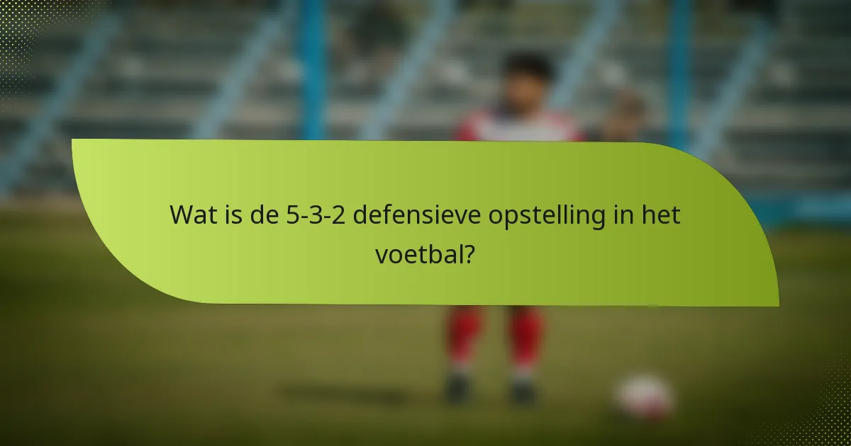 Wat is de 5-3-2 defensieve opstelling in het voetbal?