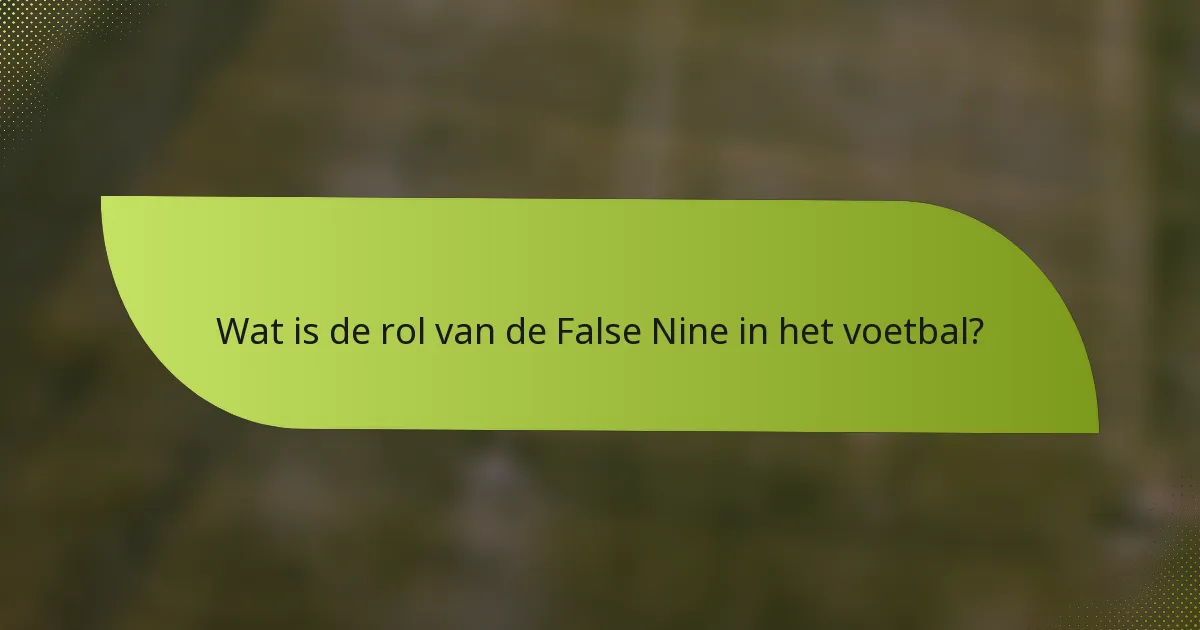 Wat is de rol van de False Nine in het voetbal?
