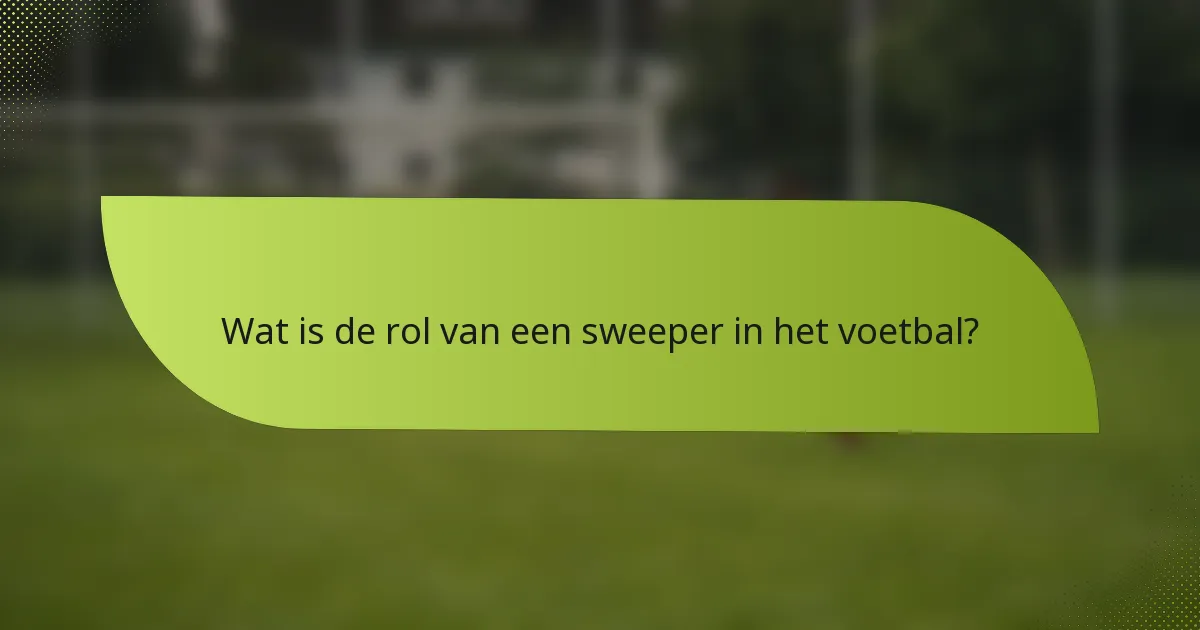 Wat is de rol van een sweeper in het voetbal?