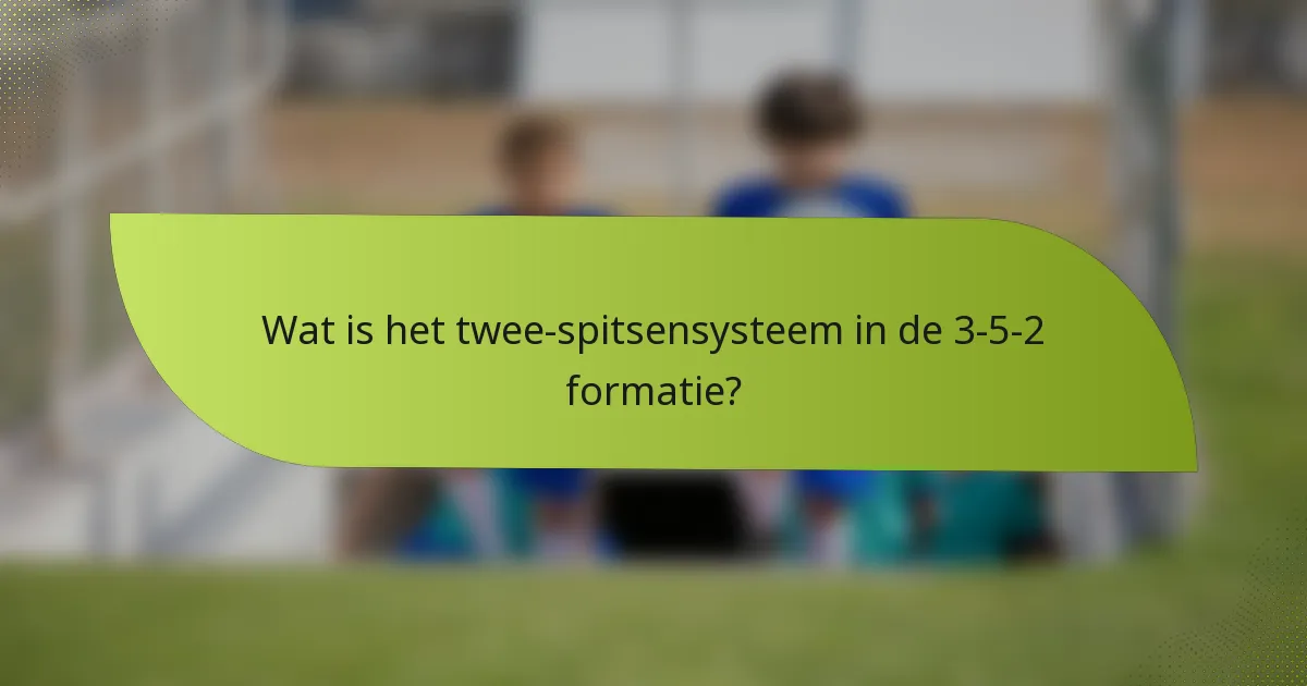 Wat is het twee-spitsensysteem in de 3-5-2 formatie?