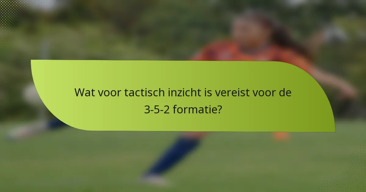 Wat voor tactisch inzicht is vereist voor de 3-5-2 formatie?