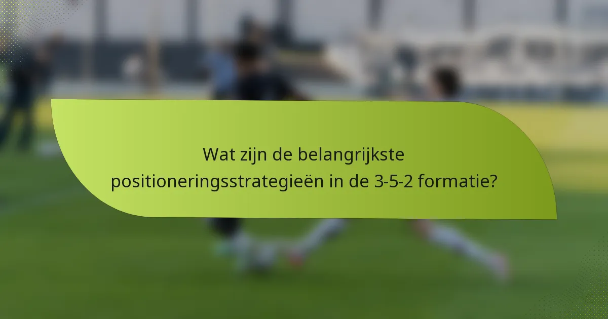 Wat zijn de belangrijkste positioneringsstrategieën in de 3-5-2 formatie?