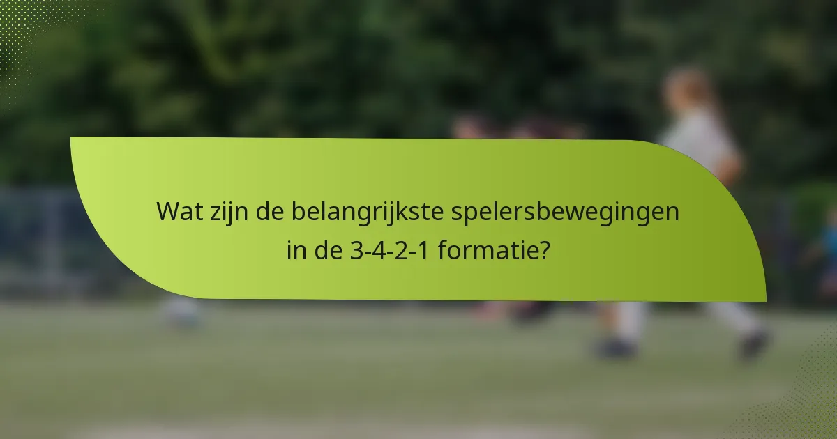 Wat zijn de belangrijkste spelersbewegingen in de 3-4-2-1 formatie?