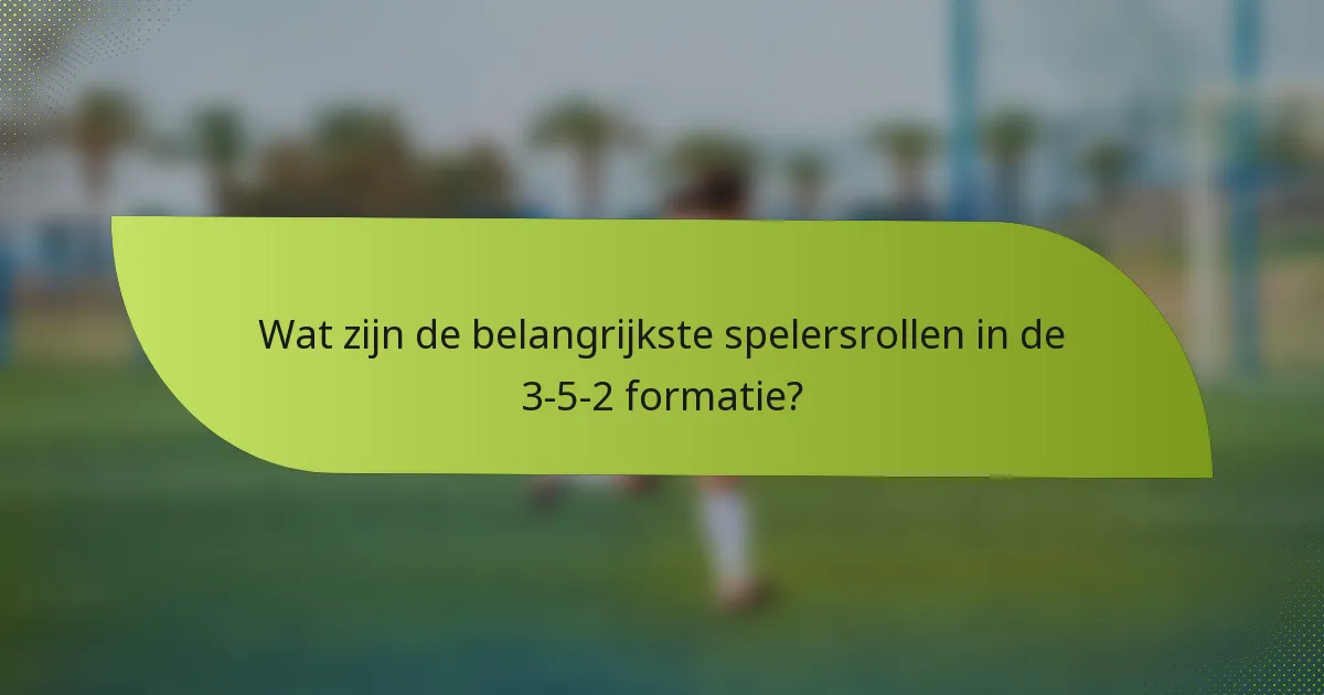 Wat zijn de belangrijkste spelersrollen in de 3-5-2 formatie?
