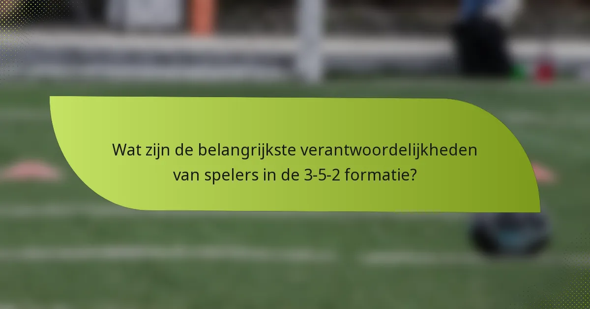 Wat zijn de belangrijkste verantwoordelijkheden van spelers in de 3-5-2 formatie?