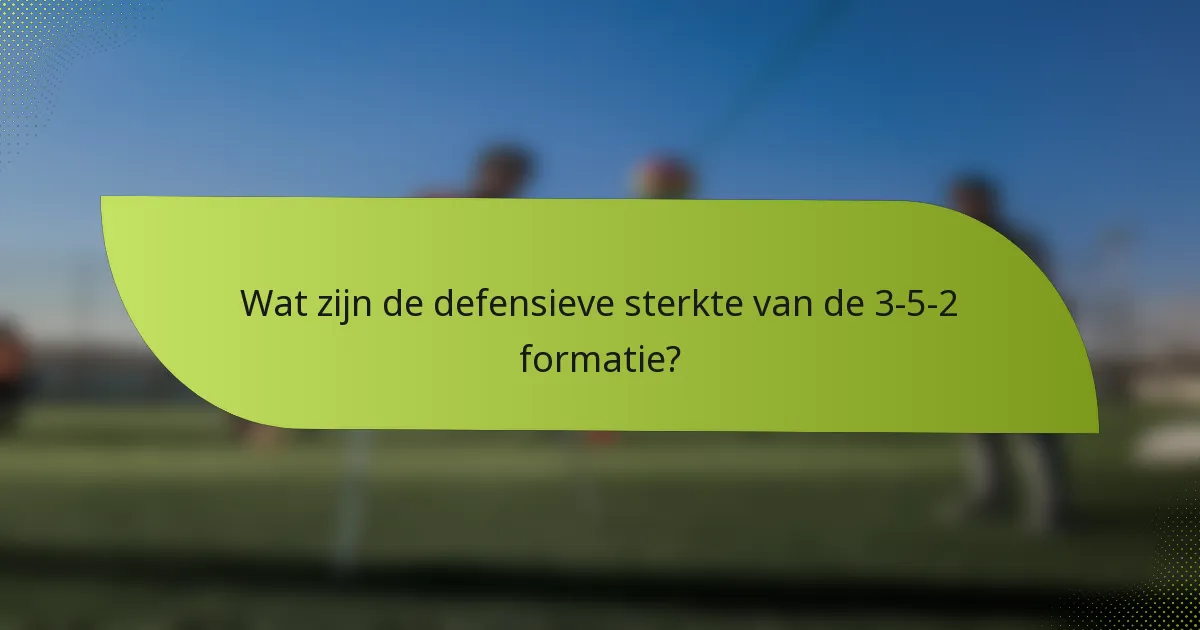 Wat zijn de defensieve sterkte van de 3-5-2 formatie?
