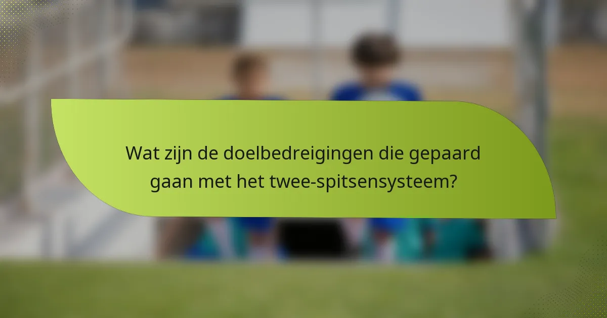 Wat zijn de doelbedreigingen die gepaard gaan met het twee-spitsensysteem?