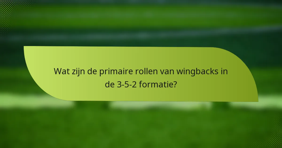 Wat zijn de primaire rollen van wingbacks in de 3-5-2 formatie?