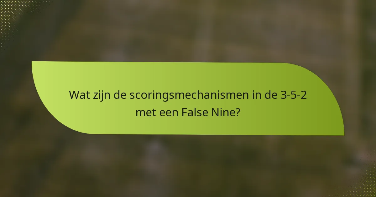 Wat zijn de scoringsmechanismen in de 3-5-2 met een False Nine?