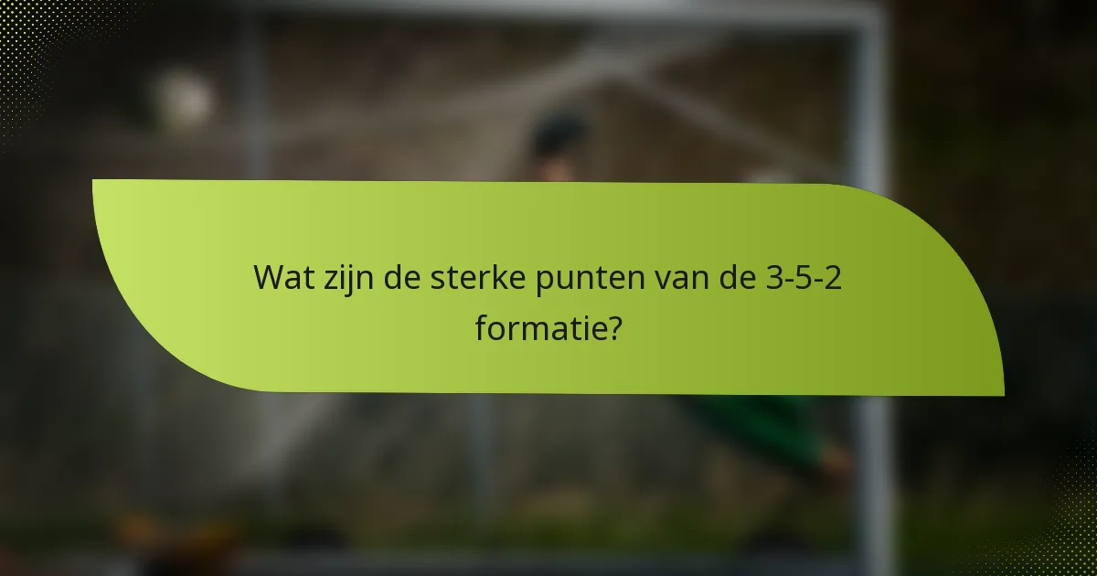Wat zijn de sterke punten van de 3-5-2 formatie?