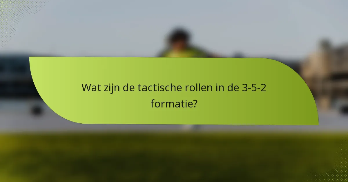 Wat zijn de tactische rollen in de 3-5-2 formatie?