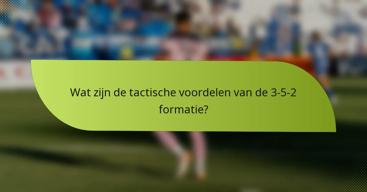 Wat zijn de tactische voordelen van de 3-5-2 formatie?