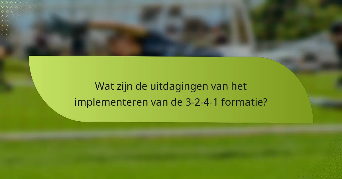 Wat zijn de uitdagingen van het implementeren van de 3-2-4-1 formatie?