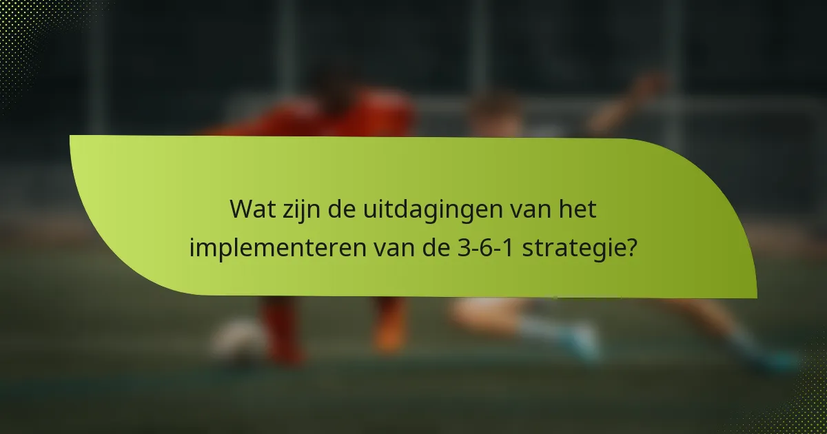 Wat zijn de uitdagingen van het implementeren van de 3-6-1 strategie?