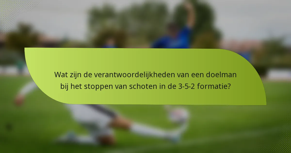 Wat zijn de verantwoordelijkheden van een doelman bij het stoppen van schoten in de 3-5-2 formatie?