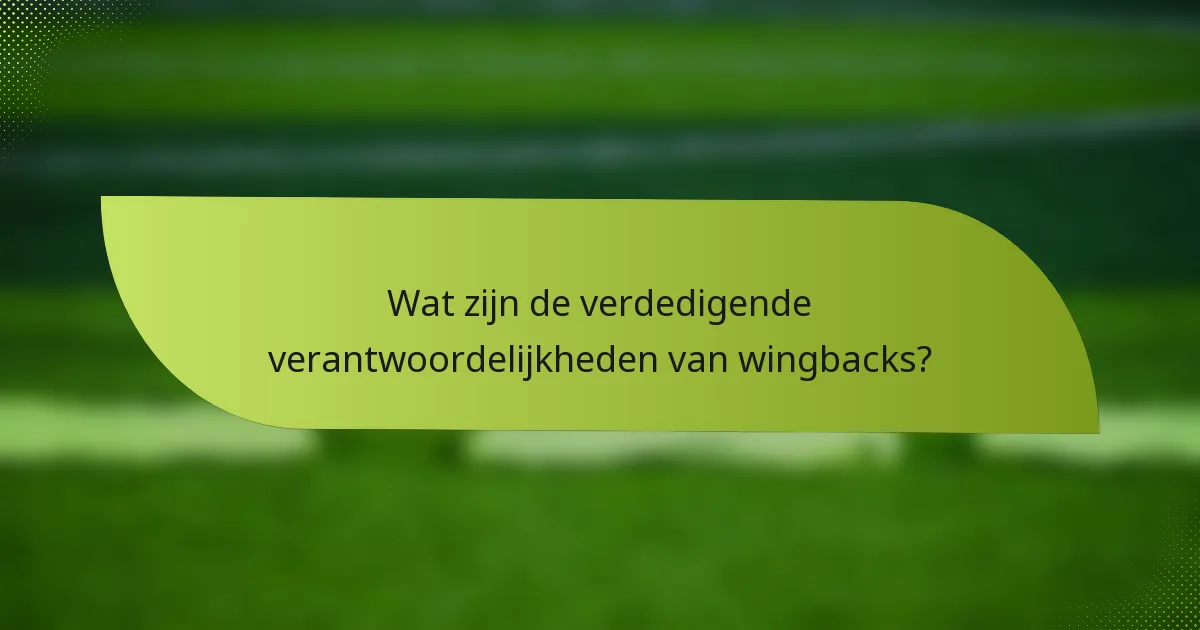 Wat zijn de verdedigende verantwoordelijkheden van wingbacks?