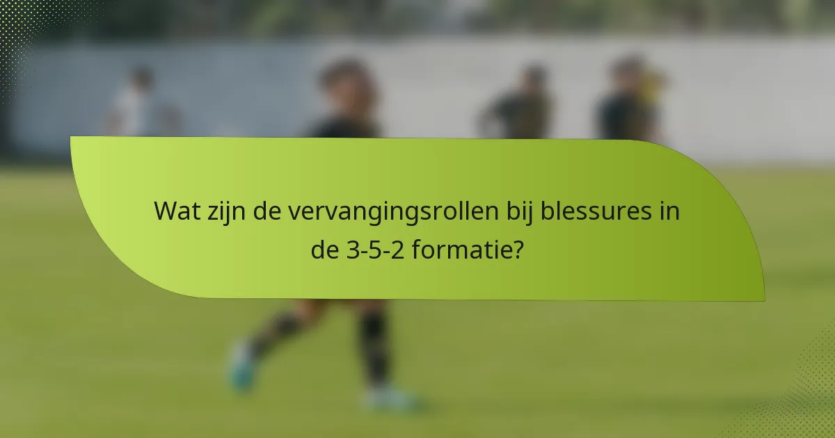 Wat zijn de vervangingsrollen bij blessures in de 3-5-2 formatie?