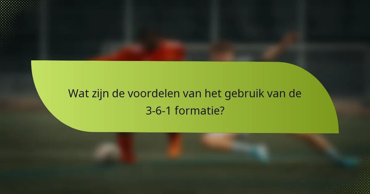 Wat zijn de voordelen van het gebruik van de 3-6-1 formatie?