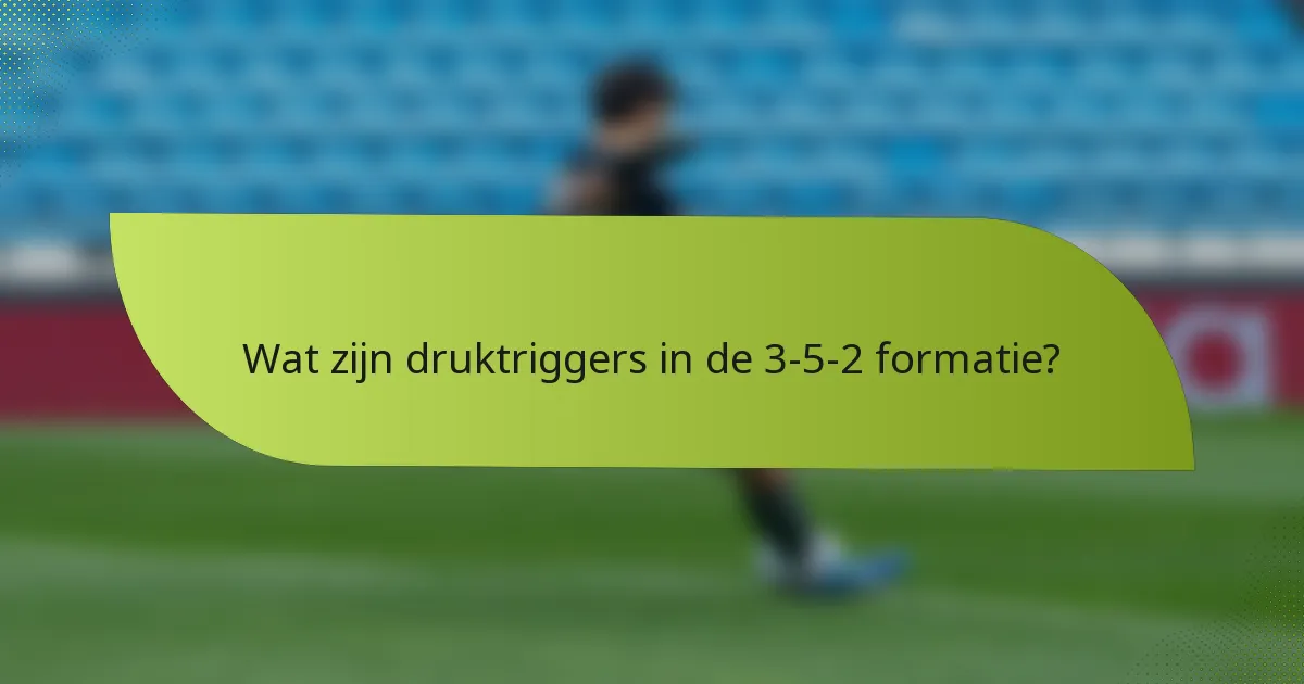 Wat zijn druktriggers in de 3-5-2 formatie?
