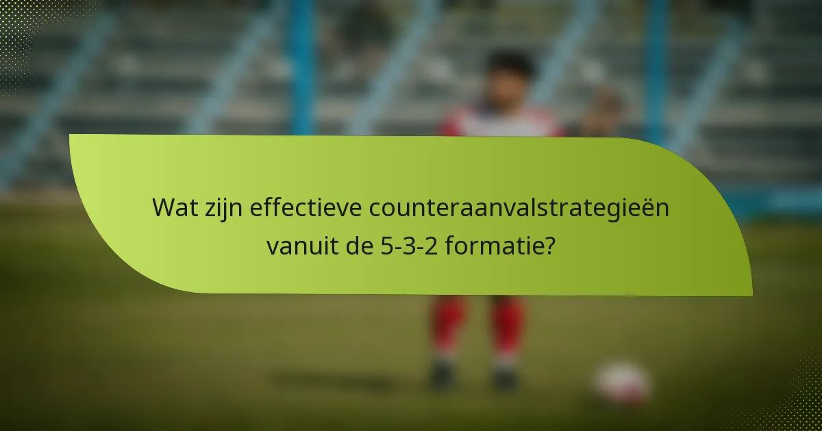 Wat zijn effectieve counteraanvalstrategieën vanuit de 5-3-2 formatie?
