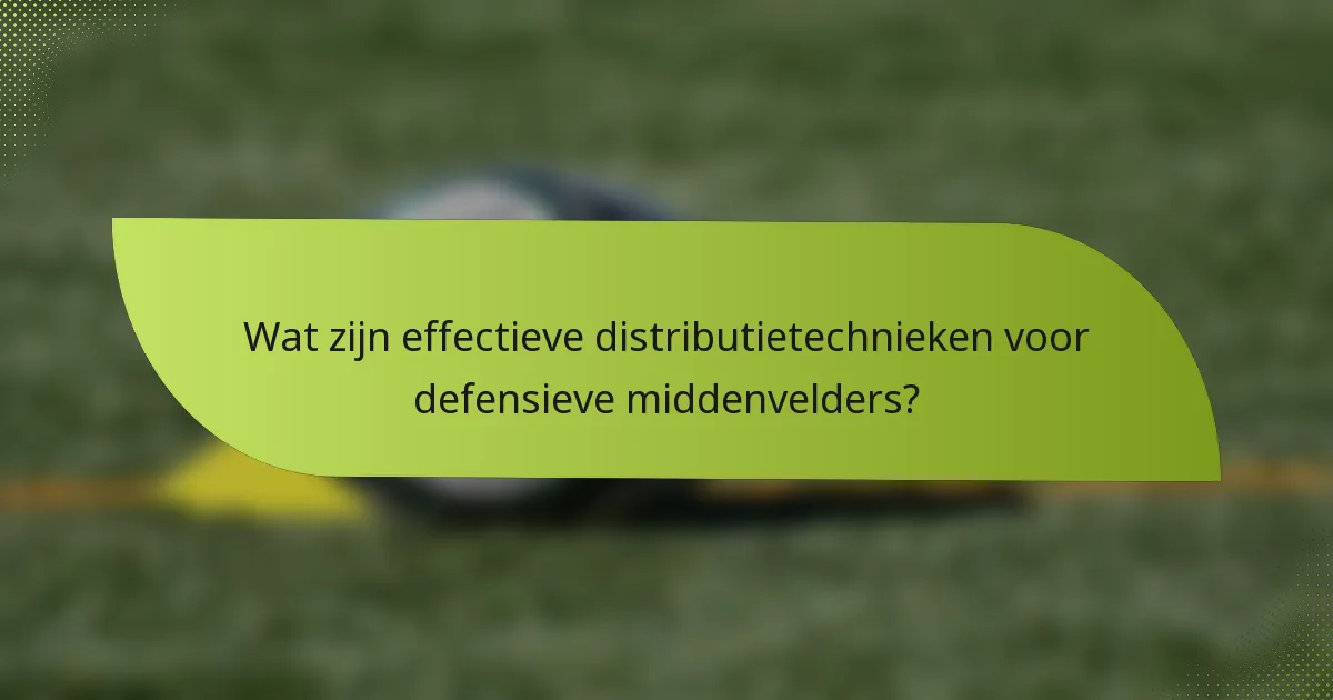 Wat zijn effectieve distributietechnieken voor defensieve middenvelders?