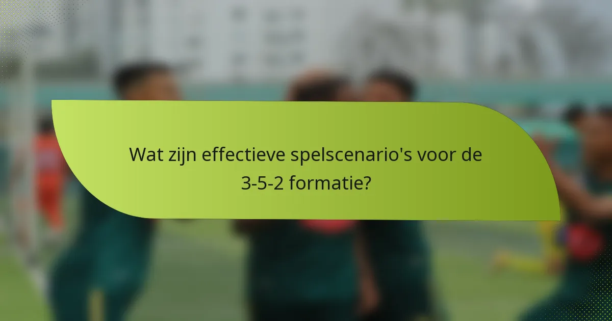 Wat zijn effectieve spelscenario's voor de 3-5-2 formatie?